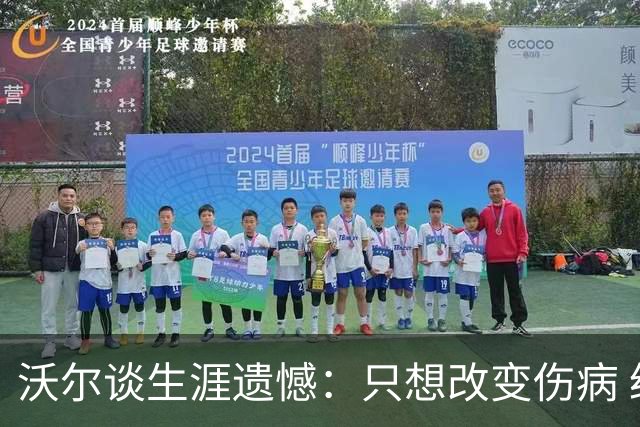 沃尔谈生涯遗憾：只想改变伤病 经历重来仍会全力以赴